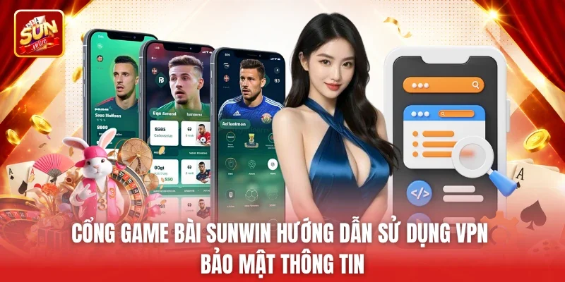 Cổng game bài Sunwin hướng dẫn sử dụng VPN bảo mật thông tin