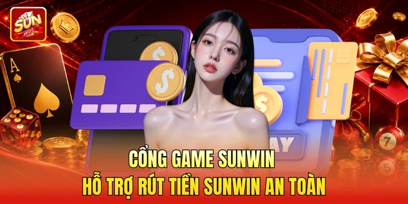 Cổng game Sunwin hỗ trợ Rút tiền Sunwin an toàn
