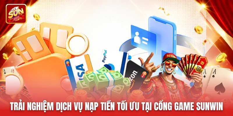Trải nghiệm dịch vụ nạp tiền tối ưu tại cổng game Sunwin